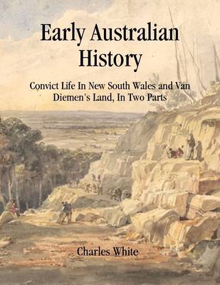 Book cover for Early Australian History: Convict Life In New South Wales and Van Diemen's Land, In Two Parts