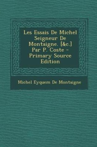 Cover of Les Essais de Michel Seigneur de Montaigne. [&C.] Par P. Coste - Primary Source Edition