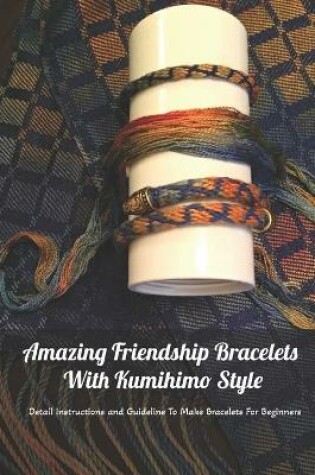 Cover of Amazing Friendship Bracelets With Kumihimo Style