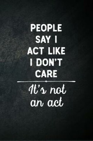 Cover of People Say I Act Like I Don't Care It's Not An Act