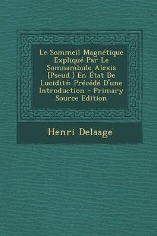 Cover of Le Sommeil Magnetique Explique Par Le Somnambule Alexis [Pseud.] En Etat de Lucidite