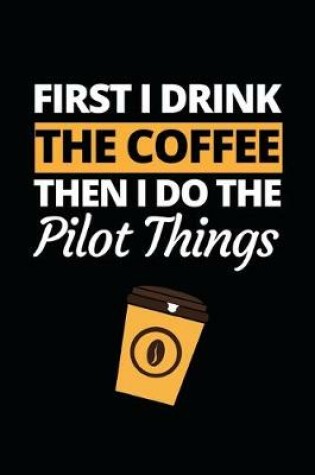 Cover of First I Drink The Coffee Then I Do The Pilot Things