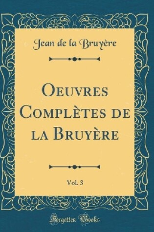 Cover of Oeuvres Complètes de la Bruyère, Vol. 3 (Classic Reprint)
