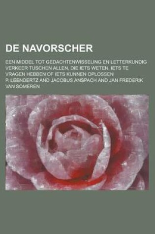 Cover of de Navorscher; Een Middel Tot Gedachtenwisseling En Letterkundig Verkeer Tuschen Allen, Die Iets Weten, Iets Te Vragen Hebben of Iets Kunnen Oplossen