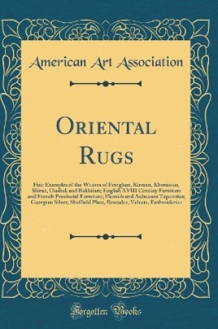 Cover of Oriental Rugs: Fine Examples of the Weaves of Fereghan, Kirman, Khorassan, Shiraz, Oushak and Bakhtiari; English XVIII Century Furniture and French Provincial Furniture; Flemish and Aubusson Tapestries; Georgian Silver, Sheffield Plate, Brocades, Velvets,