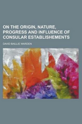 Cover of On the Origin, Nature, Progress and Influence of Consular Establishements