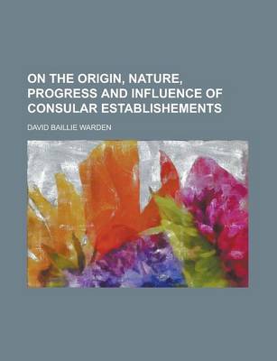 Book cover for On the Origin, Nature, Progress and Influence of Consular Establishements