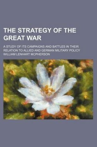 Cover of The Strategy of the Great War (Volume 521); A Study of Its Campaigns and Battles in Their Relation to Allied and German Military Policy