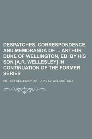 Cover of Despatches, Correspondence, and Memoranda of Arthur Duke of Wellington, Ed. by His Son [A.R. Wellesley] in Continuation of the Former Series