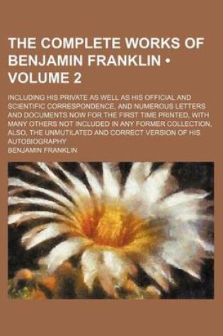 Cover of The Complete Works of Benjamin Franklin (Volume 2); Including His Private as Well as His Official and Scientific Correspondence, and Numerous Letters and Documents Now for the First Time Printed, with Many Others Not Included in Any Former Collection, ALS
