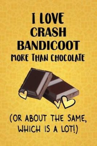 Cover of I Love Crash Bandicoot More Than Chocolate (Or About The Same, Which Is A Lot!)