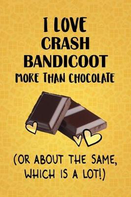 Book cover for I Love Crash Bandicoot More Than Chocolate (Or About The Same, Which Is A Lot!)