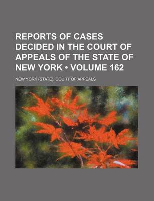 Book cover for Reports of Cases Decided in the Court of Appeals of the State of New York (Volume 162)