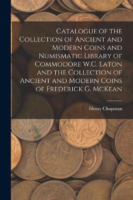 Book cover for Catalogue of the Collection of Ancient and Modern Coins and Numismatic Library of Commodore W.C. Eaton and the Collection of Ancient and Modern Coins of Frederick G. McKean