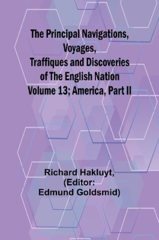 Cover of The Principal Navigations, Voyages, Traffiques and Discoveries of the English Nation - Volume 13; America, Part II