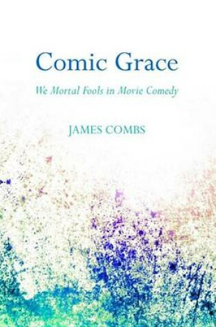 Cover of Comic Grace: We Mortal Fools in Movie Comedy