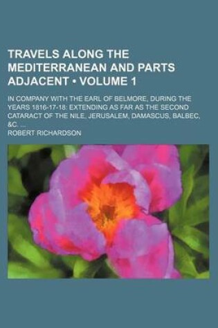 Cover of Travels Along the Mediterranean and Parts Adjacent (Volume 1); In Company with the Earl of Belmore, During the Years 1816-17-18 Extending as Far as the Second Cataract of the Nile, Jerusalem, Damascus, Balbec, &C.