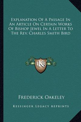 Book cover for Explanation of a Passage in an Article on Certain Works of Bishop Jewel in a Letter to the REV. Charles Smith Bird