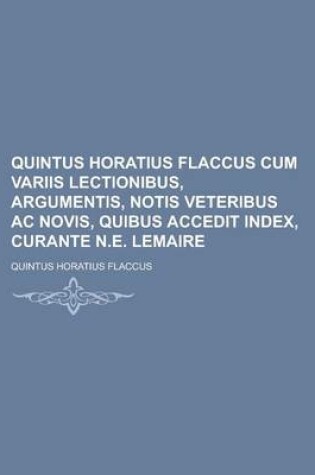 Cover of Quintus Horatius Flaccus Cum Variis Lectionibus, Argumentis, Notis Veteribus AC Novis, Quibus Accedit Index, Curante N.E. Lemaire