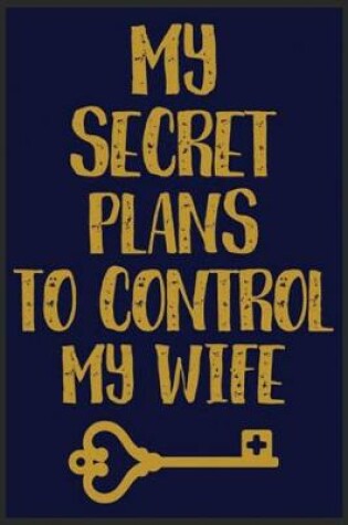 Cover of My Secret Plans To Control My Wife