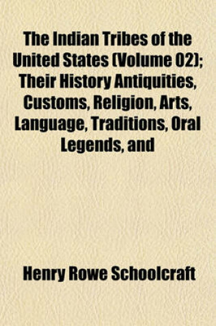 Cover of The Indian Tribes of the United States (Volume 02); Their History Antiquities, Customs, Religion, Arts, Language, Traditions, Oral Legends, and