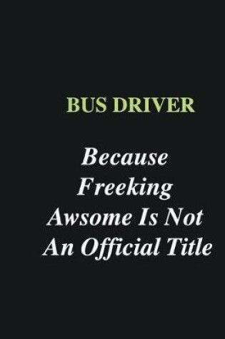 Cover of Bus Driver Because Freeking Awsome is Not An Official Title