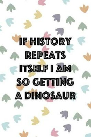 Cover of If History Repeats Itself I Am So Getting A Dinosaur