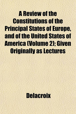 Book cover for A Review of the Constitutions of the Principal States of Europe, and of the United States of America (Volume 2); Given Originally as Lectures