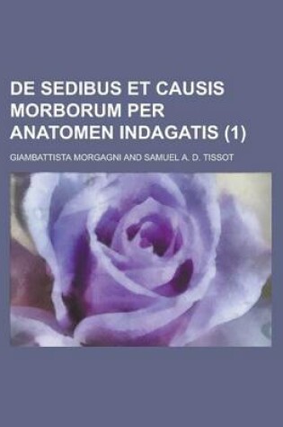 Cover of de Sedibus Et Causis Morborum Per Anatomen Indagatis Volume 1