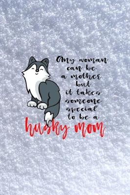 Book cover for Any Woman Can Be A Mother But It Takes Someone Special To Be A Husky Mom