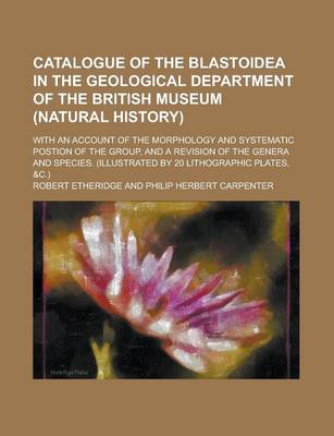 Book cover for Catalogue of the Blastoidea in the Geological Department of the British Museum (Natural History); With an Account of the Morphology and Systematic Postion of the Group, and a Revision of the Genera and Species. (Illustrated by 20