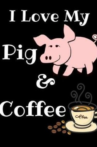 Cover of I Love My Pig And Coffee Journal Notebook