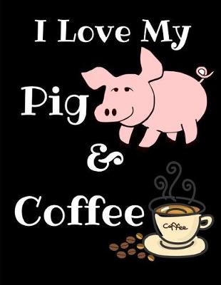 Book cover for I Love My Pig And Coffee Journal Notebook