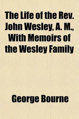 Book cover for The Life of the REV. John Wesley, A. M., with Memoirs of the Wesley Family; To Which Are Subjoined, Dr. Whitehead's Funeral Sermon and a Comprehensive History of American Methodism