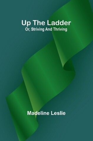 Cover of Up the ladder; or, striving and thriving