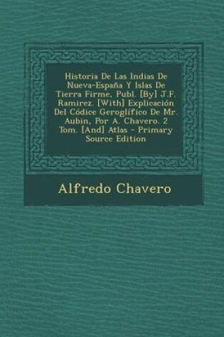 Cover of Historia de Las Indias de Nueva-Espana y Islas de Tierra Firme, Publ. [By] J.F. Ramirez. [With] Explicacion del Codice Geroglifico de Mr. Aubin, Por A. Chavero. 2 Tom. [And] Atlas