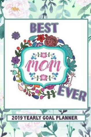 Cover of Best Mom Ever - 2019 Yearly Goal Planner
