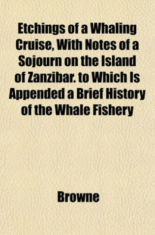 Cover of Etchings of a Whaling Cruise, with Notes of a Sojourn on the Island of Zanzibar. to Which Is Appended a Brief History of the Whale Fishery
