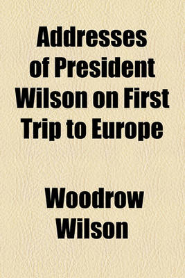 Book cover for Addresses of President Wilson on First Trip to Europe