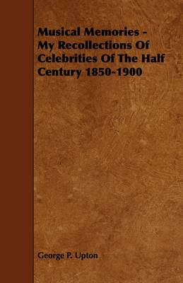 Book cover for Musical Memories - My Recollections Of Celebrities Of The Half Century 1850-1900