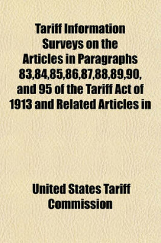 Cover of Tariff Information Surveys on the Articles in Paragraphs 83,84,85,86,87,88,89,90, and 95 of the Tariff Act of 1913 and Related Articles in