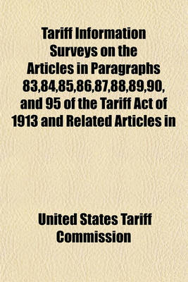 Book cover for Tariff Information Surveys on the Articles in Paragraphs 83,84,85,86,87,88,89,90, and 95 of the Tariff Act of 1913 and Related Articles in