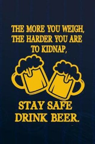 Cover of The More You Weigh, The Harder You Are To Kidnap, Stay Safe Drink Beer