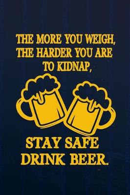 Book cover for The More You Weigh, The Harder You Are To Kidnap, Stay Safe Drink Beer