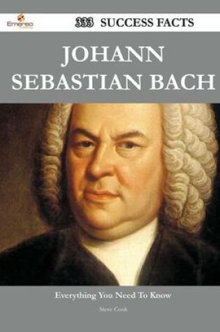 Cover of Johann Sebastian Bach 333 Success Facts - Everything You Need to Know about Johann Sebastian Bach
