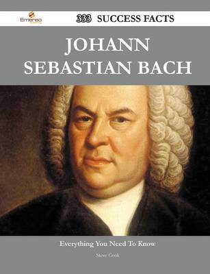 Book cover for Johann Sebastian Bach 333 Success Facts - Everything You Need to Know about Johann Sebastian Bach