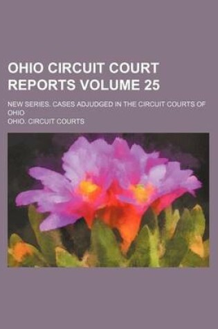 Cover of Ohio Circuit Court Reports; New Series. Cases Adjudged in the Circuit Courts of Ohio Volume 25