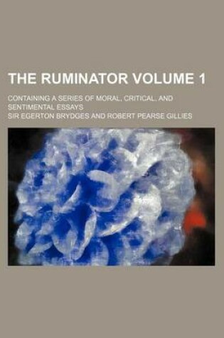 Cover of The Ruminator; Containing a Series of Moral, Critical, and Sentimental Essays Volume 1