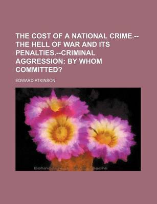 Book cover for The Cost of a National Crime.--The Hell of War and Its Penalties.--Criminal Aggression; By Whom Committed?