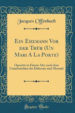 Cover of Ein Ehemann Vor der Thür (Un Mari A La Porte): Operette in Einem Akt, nach dem Französischen des Delacour und Morand (Classic Reprint)